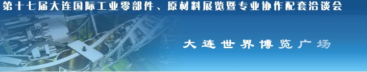 第十七屆大連國際工業(yè)零部件、原材料展覽暨專業(yè)協(xié)作配套洽談會