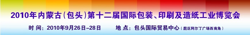 2010內(nèi)蒙古第十二屆國(guó)際包裝、印刷及造紙工業(yè)博覽會(huì)