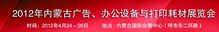 2012年內(nèi)蒙古廣告設(shè)備、辦公設(shè)備與打印耗材展覽會(huì)