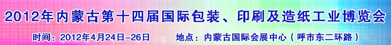 2012年第十四屆內蒙古國際包裝、印刷及造紙工業(yè)博覽會