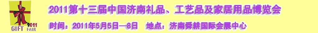 2011第十三屆山東禮品、工藝品及家居用品（濟(jì)南）博覽會(huì)山東禮品、工藝品、家居用品（濟(jì)南）博覽會(huì)