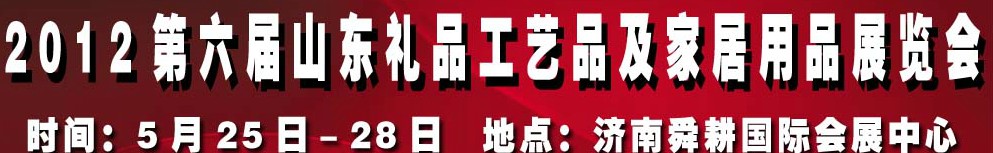 2012第六屆山東禮品、工藝品及家居用品（濟南）博覽會