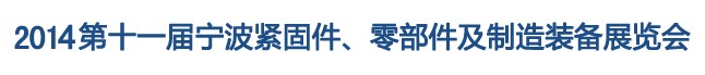 2014第11屆寧波緊固件、零部件及制造裝備展覽會