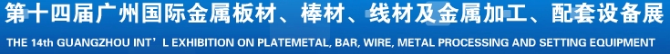 2014第十五屆廣州國際金屬板材、管材、棒材、線材及金屬加工、配套設(shè)備展覽會