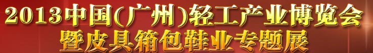 2013中國(guó)（廣州）輕工產(chǎn)業(yè)博覽會(huì)暨皮具、箱包、鞋業(yè)出口商品交易會(huì)