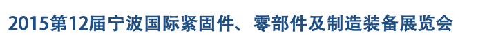 2015第12屆寧波緊固件、零部件及制造裝備展覽會