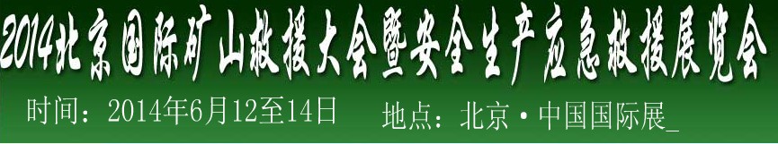 2014中國(北京)國際礦山救援大會(huì)及安全生產(chǎn)應(yīng)急救援技術(shù)與裝備展覽會(huì)