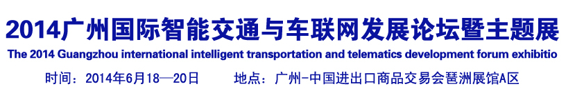 2014廣州國(guó)際智能交通與車(chē)聯(lián)網(wǎng)發(fā)展論壇暨主題展