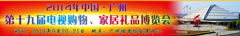 2014中國(guó)廣州第十九屆電視購(gòu)物、家居禮品博覽會(huì)