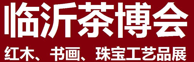 2014第四屆中國（臨沂）茶文化博覽會暨紅木家具、書畫、珠寶工藝品展<br>2014第五屆中國（臨沂）商博會---專題展