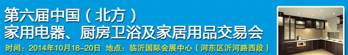 2014第六屆中國(guó)(北方)家用電器、廚房衛(wèi)浴及家居用品交易會(huì)