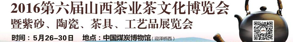 2016第六屆山西茶業(yè)茶文化博覽會暨紫砂、陶瓷、茶具、工藝品展覽會