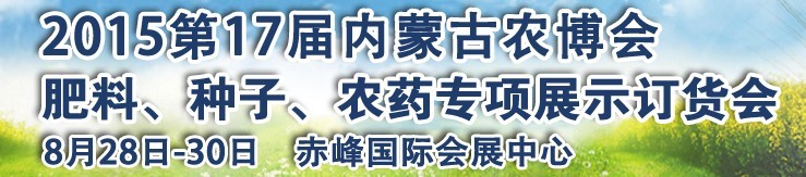 2015第十七屆內(nèi)蒙古國際農(nóng)業(yè)博覽會暨肥料、種子、農(nóng)藥展示訂貨會