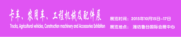 2015卡車、農(nóng)用車、工程機械及配件展------中國(濰坊）國際裝備制造業(yè)博覽會