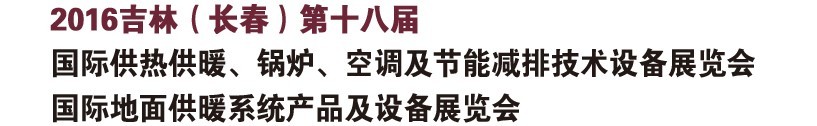 2016第十八屆吉林（長春）國際供熱供暖、鍋爐、空調及節(jié)能減排技術設備展覽會