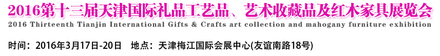 2016第十三屆天津國(guó)際工藝禮品、藝術(shù)收藏品及紅木家具展覽會(huì)