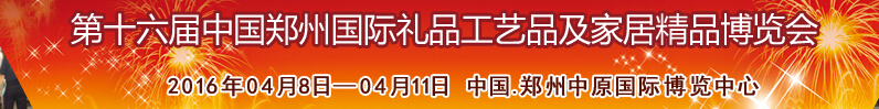 2016第十六屆中國(guó)鄭州國(guó)際禮品工藝品及家居精品博覽會(huì)