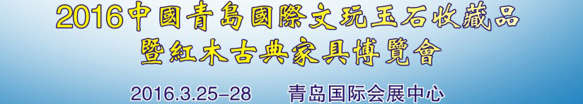 2016第二十一屆中國青島國際文玩玉石收藏品暨紅木古典家具博覽會